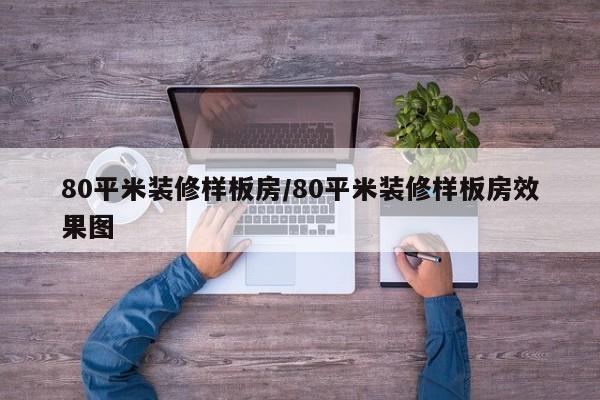 80平米装修样板房/80平米装修样板房效果图