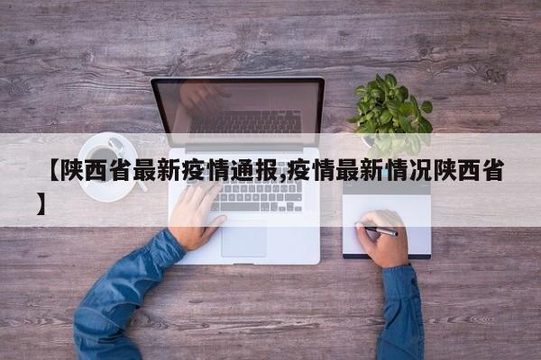 【陕西省最新疫情通报,疫情最新情况陕西省】