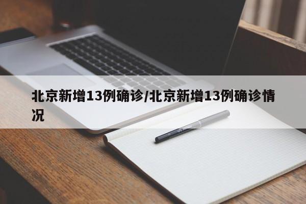北京新增13例确诊/北京新增13例确诊情况