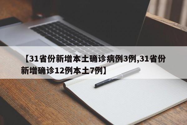 【31省份新增本土确诊病例3例,31省份新增确诊12例本土7例】