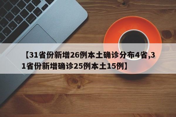 【31省份新增26例本土确诊分布4省,31省份新增确诊25例本土15例】