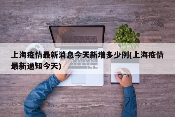 上海疫情最新消息今天新增多少例(上海疫情最新通知今天)