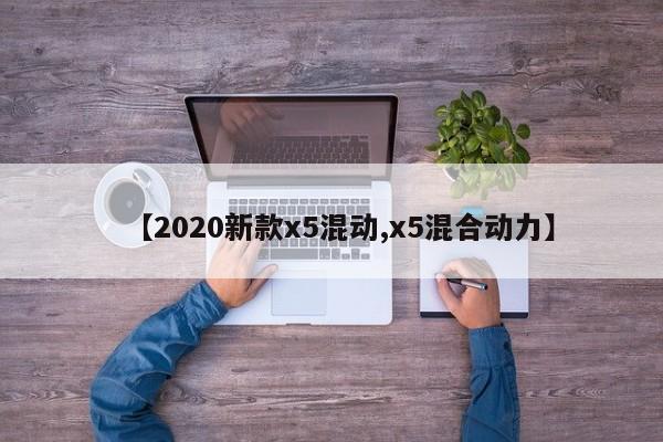 【2020新款x5混动,x5混合动力】