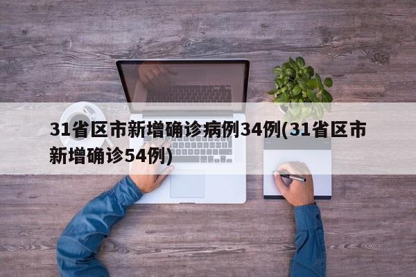 31省区市新增确诊病例34例(31省区市新增确诊54例)