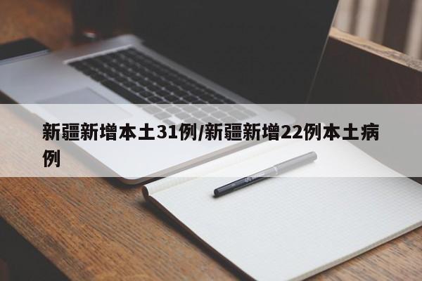 新疆新增本土31例/新疆新增22例本土病例