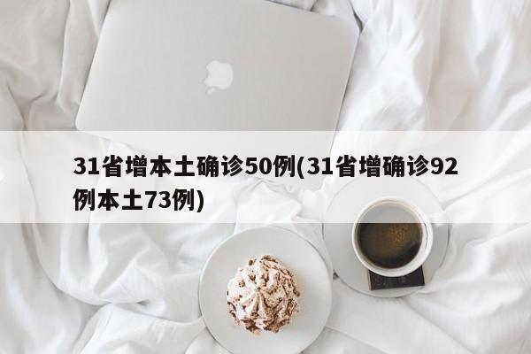 31省增本土确诊50例(31省增确诊92例本土73例)