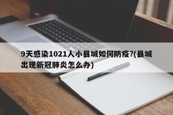 9天感染1021人小县城如何防疫?(县城出现新冠肺炎怎么办)