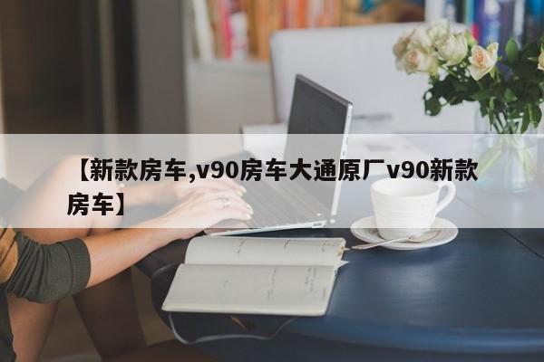 【新款房车,v90房车大通原厂v90新款房车】