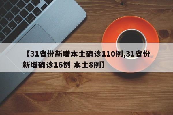 【31省份新增本土确诊110例,31省份新增确诊16例 本土8例】