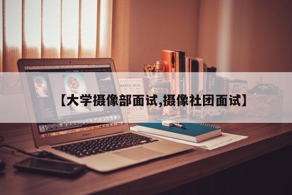 【大学摄像部面试,摄像社团面试】