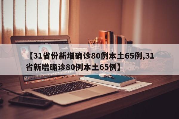 【31省份新增确诊80例本土65例,31省新增确诊80例本土65例】