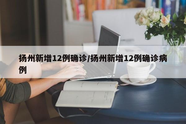 扬州新增12例确诊/扬州新增12例确诊病例