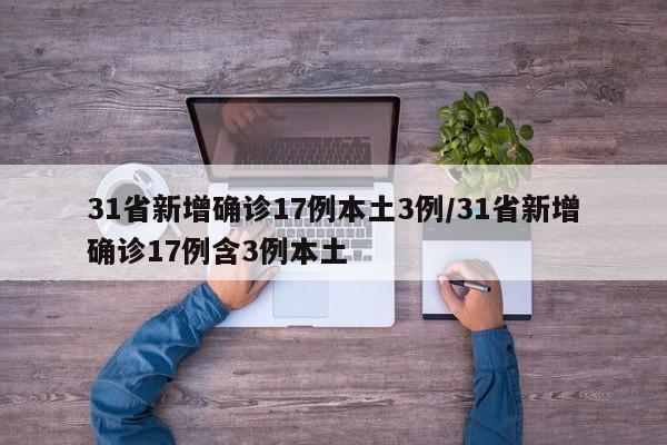 31省新增确诊17例本土3例/31省新增确诊17例含3例本土