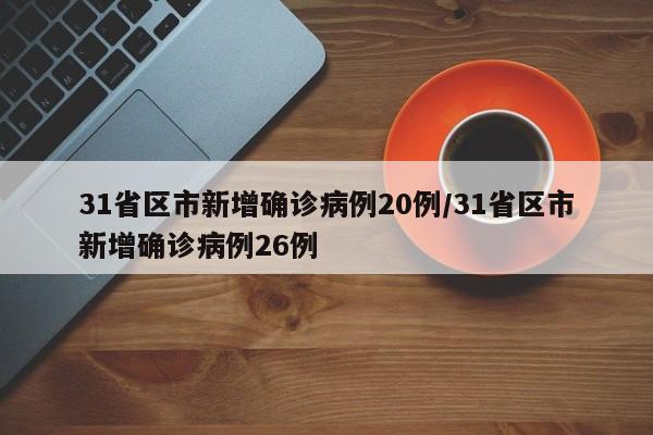 31省区市新增确诊病例20例/31省区市新增确诊病例26例