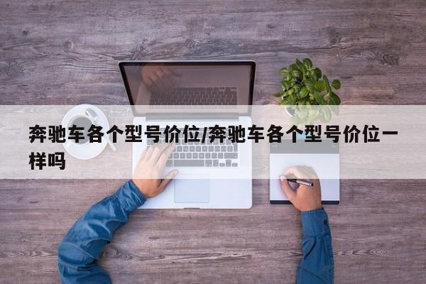 奔驰车各个型号价位/奔驰车各个型号价位一样吗