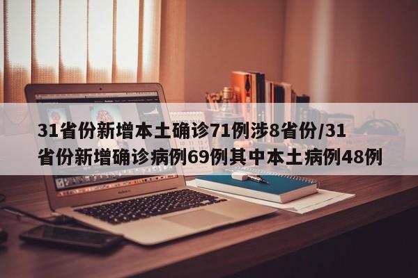 31省份新增本土确诊71例涉8省份/31省份新增确诊病例69例其中本土病例48例
