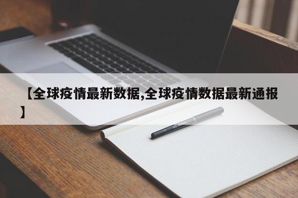 【全球疫情最新数据,全球疫情数据最新通报】