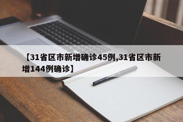 【31省区市新增确诊45例,31省区市新增144例确诊】