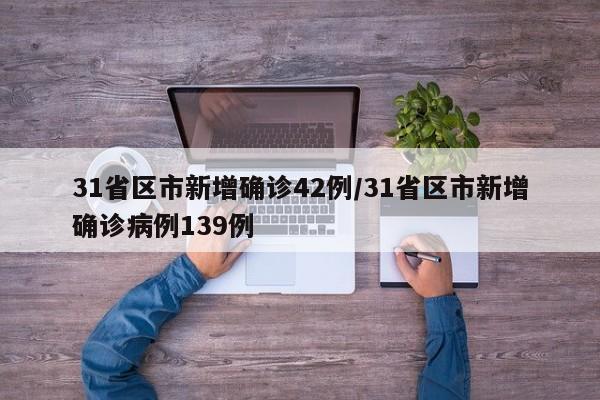 31省区市新增确诊42例/31省区市新增确诊病例139例