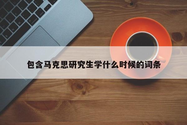 包含马克思研究生学什么时候的词条