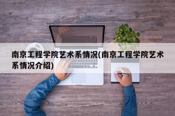 南京工程学院艺术系情况(南京工程学院艺术系情况介绍)