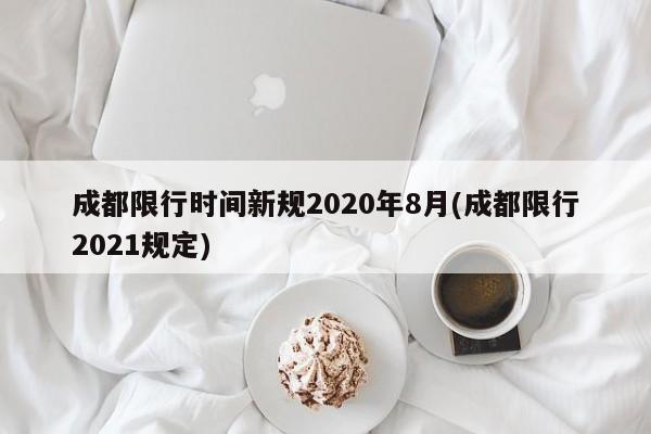 成都限行时间新规2020年8月(成都限行2021规定)