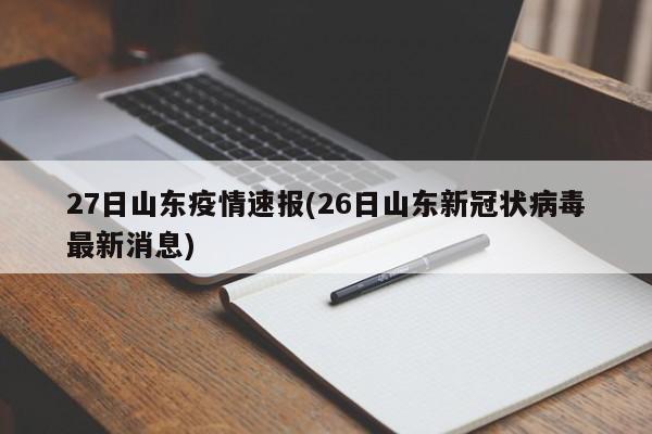 27日山东疫情速报(26日山东新冠状病毒最新消息)