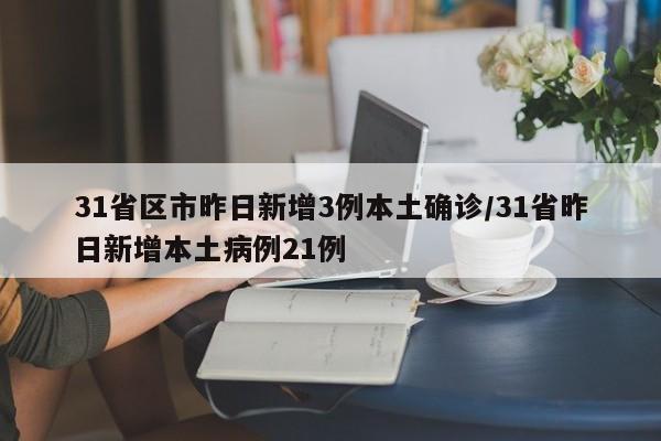 31省区市昨日新增3例本土确诊/31省昨日新增本土病例21例