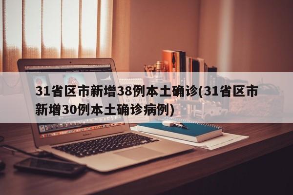 31省区市新增38例本土确诊(31省区市新增30例本土确诊病例)