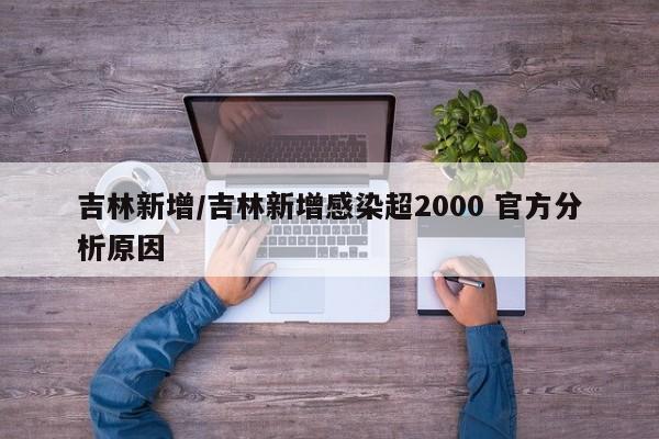 吉林新增/吉林新增感染超2000 官方分析原因