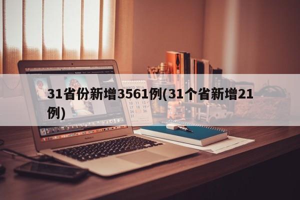 31省份新增3561例(31个省新增21例)