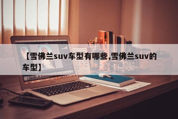 【雪佛兰suv车型有哪些,雪佛兰suv的车型】