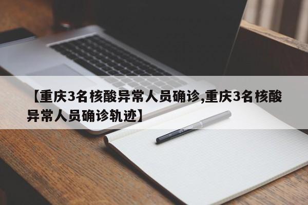 【重庆3名核酸异常人员确诊,重庆3名核酸异常人员确诊轨迹】
