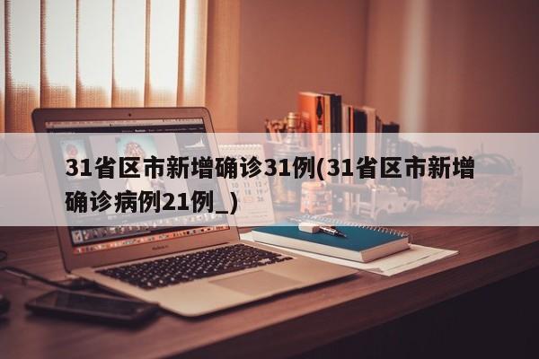 31省区市新增确诊31例(31省区市新增确诊病例21例_)