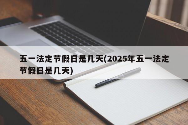 五一法定节假日是几天(2025年五一法定节假日是几天)
