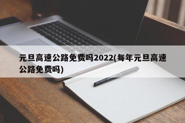 元旦高速公路免费吗2022(每年元旦高速公路免费吗)
