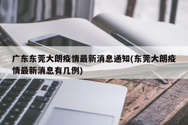 广东东莞大朗疫情最新消息通知(东莞大朗疫情最新消息有几例)