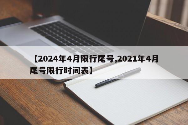 【2024年4月限行尾号,2021年4月尾号限行时间表】