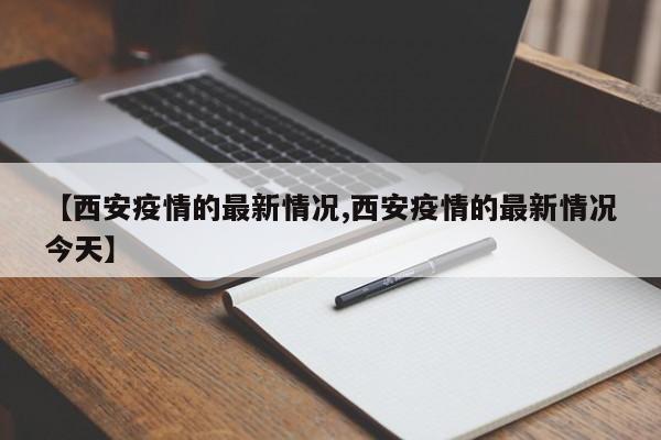 【西安疫情的最新情况,西安疫情的最新情况今天】
