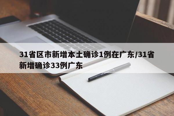 31省区市新增本土确诊1例在广东/31省新增确诊33例广东