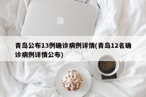 青岛公布13例确诊病例详情(青岛12名确诊病例详情公布)