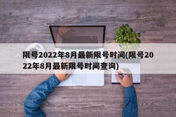限号2022年8月最新限号时间(限号2022年8月最新限号时间查询)
