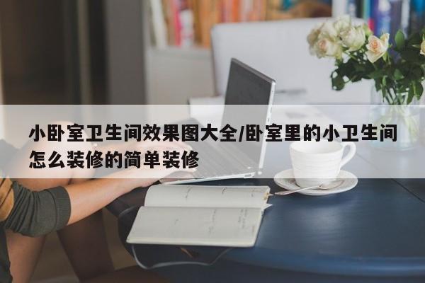 小卧室卫生间效果图大全/卧室里的小卫生间怎么装修的简单装修