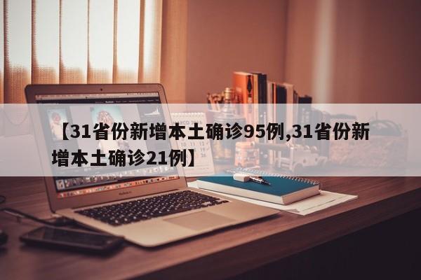 【31省份新增本土确诊95例,31省份新增本土确诊21例】