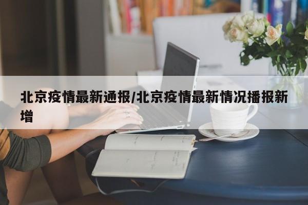 北京疫情最新通报/北京疫情最新情况播报新增