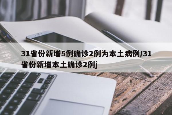 31省份新增5例确诊2例为本土病例/31省份新增本土确诊2例j