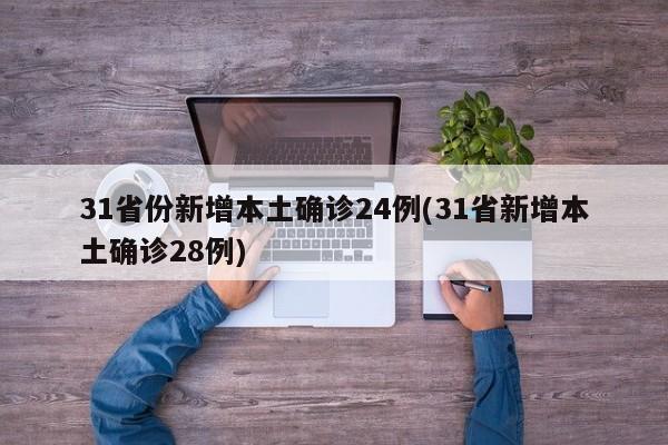 31省份新增本土确诊24例(31省新增本土确诊28例)