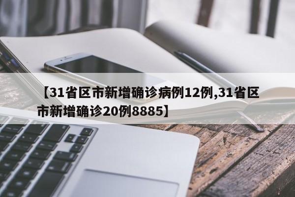 【31省区市新增确诊病例12例,31省区市新增确诊20例8885】