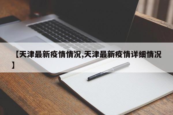 【天津最新疫情情况,天津最新疫情详细情况】