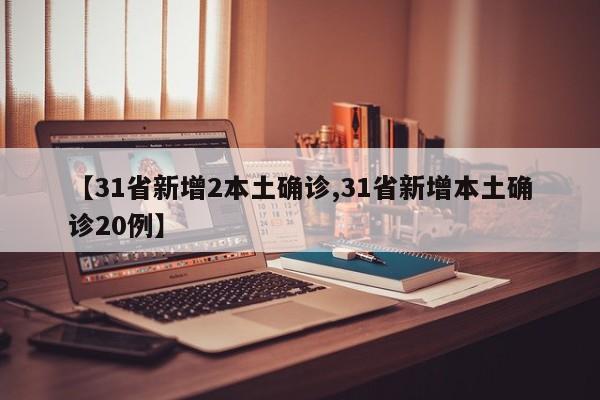 【31省新增2本土确诊,31省新增本土确诊20例】